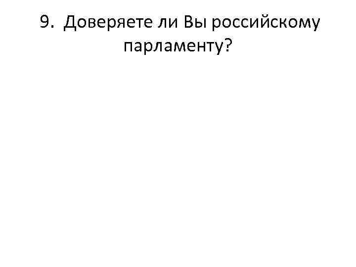  9. Доверяете ли Вы российскому парламенту? 