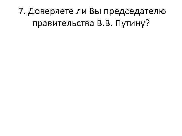  7. Доверяете ли Вы председателю правительства В. В. Путину? 