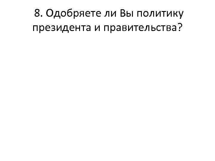  8. Одобряете ли Вы политику президента и правительства? 