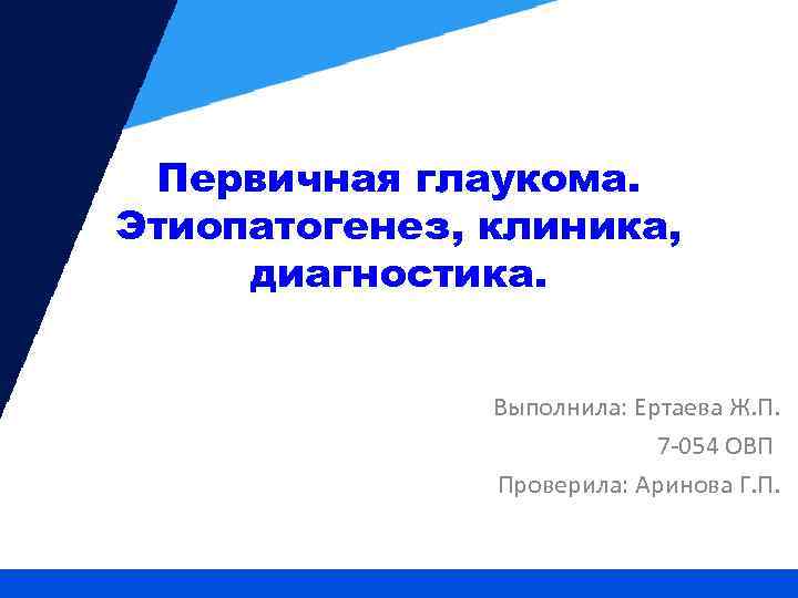 Первичная глаукома. Этиопатогенез, клиника, диагностика. Выполнила: Ертаева Ж. П. 7 -054 ОВП Проверила: Аринова