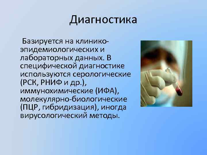 Диагностика Базируется на клиникоэпидемиологических и лабораторных данных. В специфической диагностике используются серологические (РСК, РНИФ