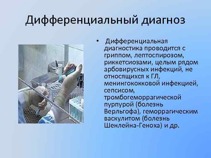 Дифференциальный диагноз • Дифференциальная диагностика проводится с гриппом, лептоспирозом, риккетсиозами, целым рядом арбовирусных инфекций,