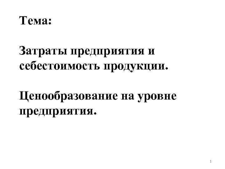 Тема: Затраты предприятия и себестоимость продукции. Ценообразование на уровне предприятия. 1 