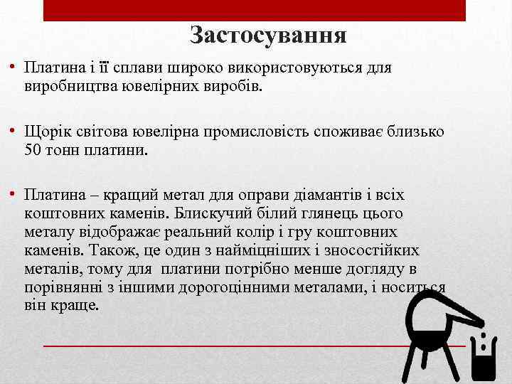 Застосування • Платина і її сплави широко використовуються для виробництва ювелірних виробів. • Щорік