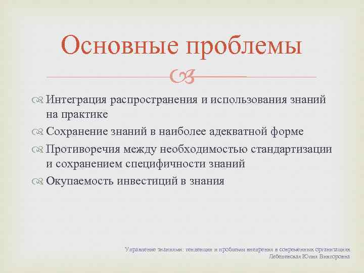 Основные проблемы Интеграция распространения и использования знаний на практике Сохранение знаний в наиболее адекватной