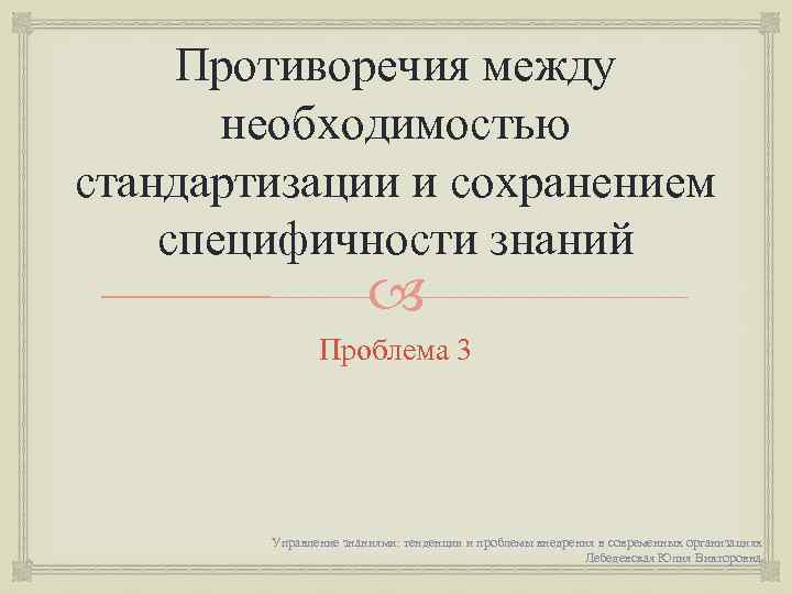 Противоречия между необходимостью стандартизации и сохранением специфичности знаний Проблема 3 Управление знаниями: тенденции и