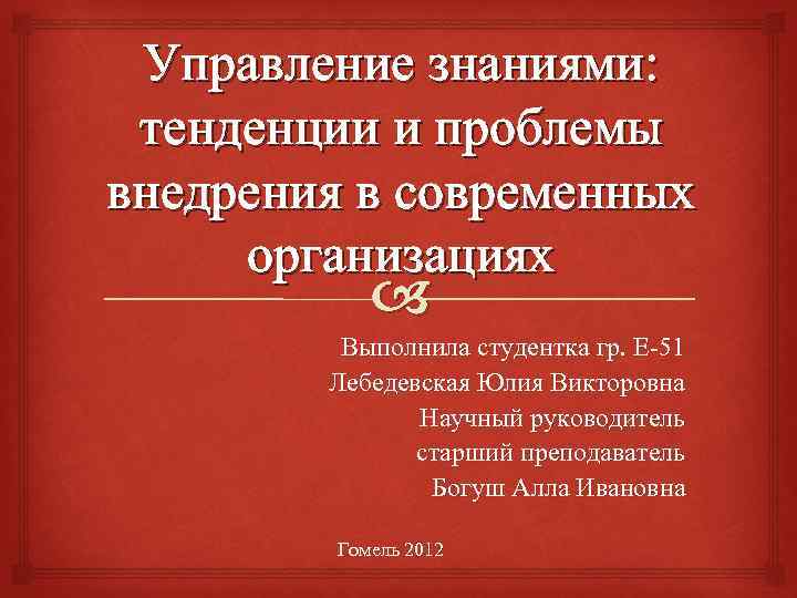 Управление знаниями: тенденции и проблемы внедрения в современных организациях Выполнила студентка гр. Е-51 Лебедевская