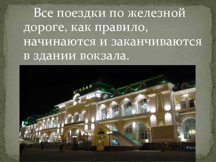 Все поездки по железной дороге, как правило, начинаются и заканчиваются в здании вокзала. 