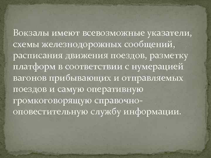 Вокзалы имеют всевозможные указатели, схемы железнодорожных сообщений, расписания движения поездов, разметку платформ в соответствии