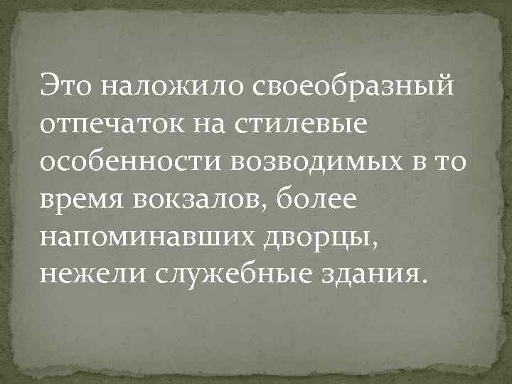 Это наложило своеобразный отпечаток на стилевые особенности возводимых в то время вокзалов, более напоминавших