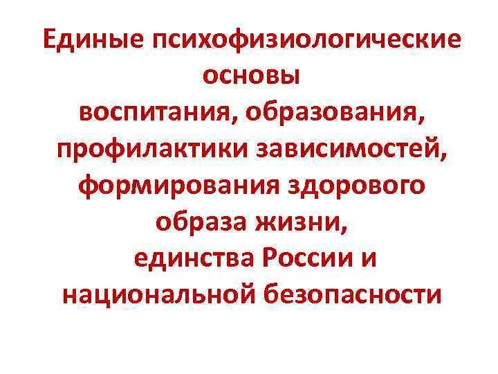 Единые психофизиологические основы воспитания, образования, профилактики зависимостей, формирования здорового образа жизни, единства России и