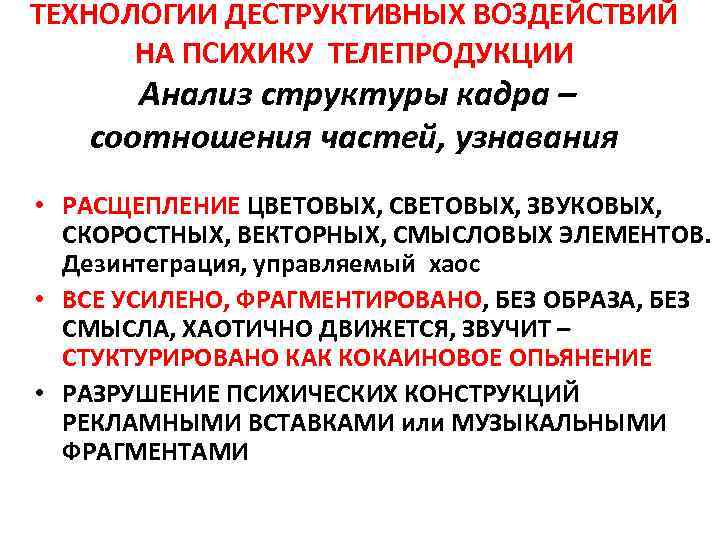 ТЕХНОЛОГИИ ДЕСТРУКТИВНЫХ ВОЗДЕЙСТВИЙ НА ПСИХИКУ ТЕЛЕПРОДУКЦИИ Анализ структуры кадра – соотношения частей, узнавания •