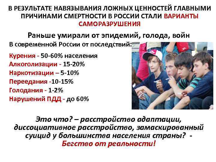 В РЕЗУЛЬТАТЕ НАВЯЗЫВАНИЯ ЛОЖНЫХ ЦЕННОСТЕЙ ГЛАВНЫМИ ПРИЧИНАМИ СМЕРТНОСТИ В РОССИИ СТАЛИ ВАРИАНТЫ САМОРАЗРУШЕНИЯ Раньше