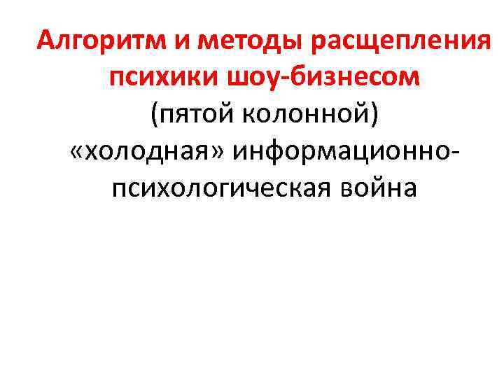 Алгоритм и методы расщепления психики шоу-бизнесом (пятой колонной) «холодная» информационнопсихологическая война 