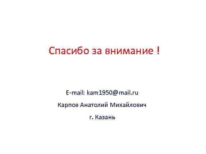 Спасибо за внимание ! E-mail: kam 1950@mail. ru Карпов Анатолий Михайлович г. Казань 