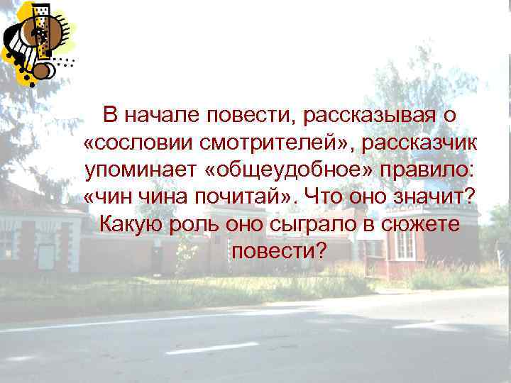 В начале повести, рассказывая о «сословии смотрителей» , рассказчик упоминает «общеудобное» правило: «чин чина