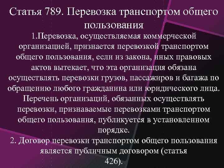 Статья 789. Перевозка транспортом общего пользования 1. Перевозка, осуществляемая коммерческой организацией, признается перевозкой транспортом