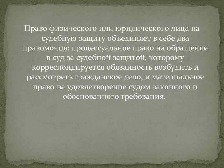 Право физического или юридического лица на судебную защиту объединяет в себе два правомочия: процессуальное