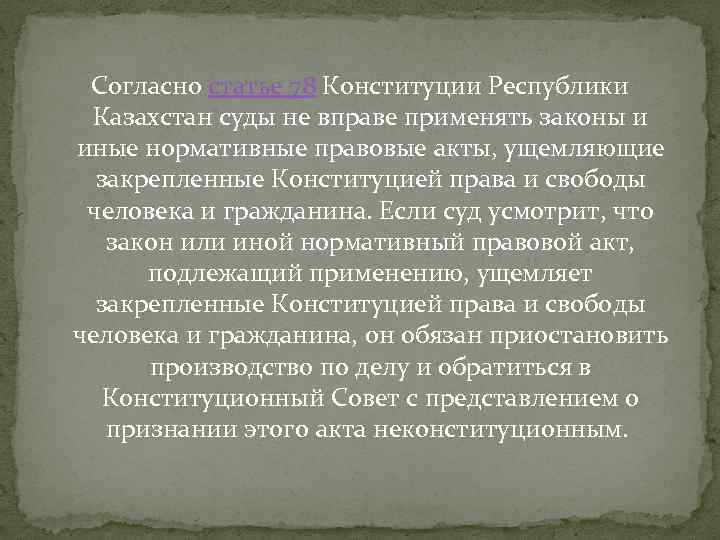 Согласно статье 78 Конституции Республики Казахстан суды не вправе применять законы и иные нормативные