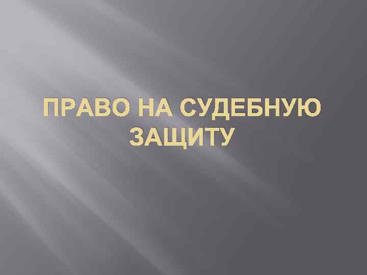 ПРАВО НА СУДЕБНУЮ ЗАЩИТУ 