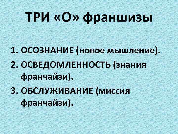 ТРИ «О» франшизы 1. ОСОЗНАНИЕ (новое мышление). 2. ОСВЕДОМЛЕННОСТЬ (знания франчайзи). 3. ОБСЛУЖИВАНИЕ (миссия