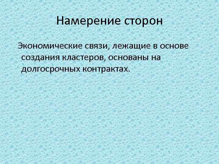 Намерение сторон Экономические связи, лежащие в основе создания кластеров, основаны на долгосрочных контрактах. 