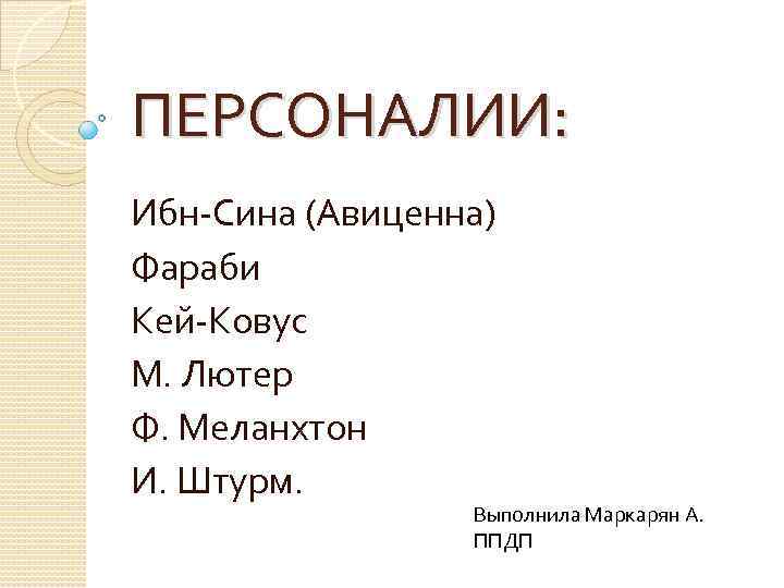 ПЕРСОНАЛИИ: Ибн-Сина (Авиценна) Фараби Кей-Ковус М. Лютер Ф. Меланхтон И. Штурм. Выполнила Маркарян А.