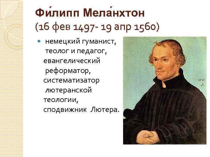 Фи липп Мела нхтон (16 фев 1497 - 19 апр 1560) немецкий гуманист, теолог