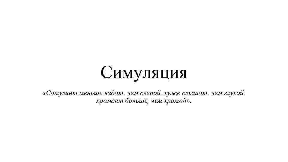 Симуляция «Симулянт меньше видит, чем слепой, хуже слышит, чем глухой, хромает больше, чем хромой»