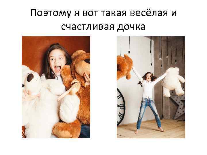 Поэтому я вот такая весёлая и счастливая дочка 