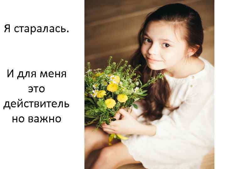 Я старалась. И для меня это действитель но важно 