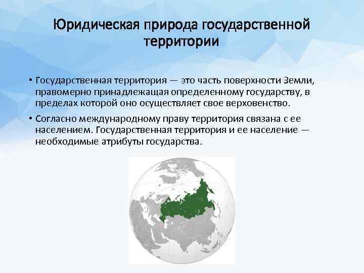 Юридическая природа государственной территории • Государственная территория — это часть поверхности Земли, правомерно принадлежащая