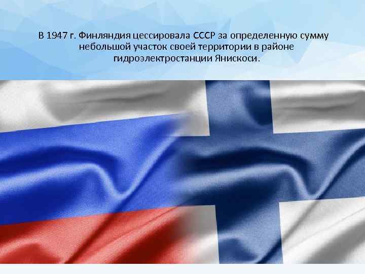 В 1947 г. Финляндия цессировала СССР за определенную сумму небольшой участок своей территории в