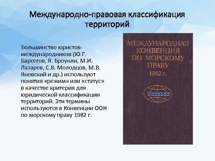 Международно-правовая классификация территорий Большинство юристовмеждународников (Ю. Г. Барсегов, Я. Броунли, М. И. Лазарев, С.
