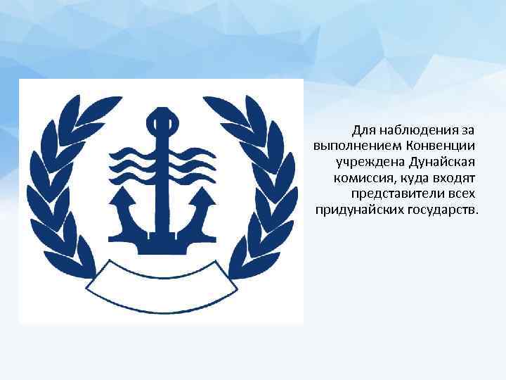 Для наблюдения за выполнением Конвенции учреждена Дунайская комиссия, куда входят представители всех придунайских государств.