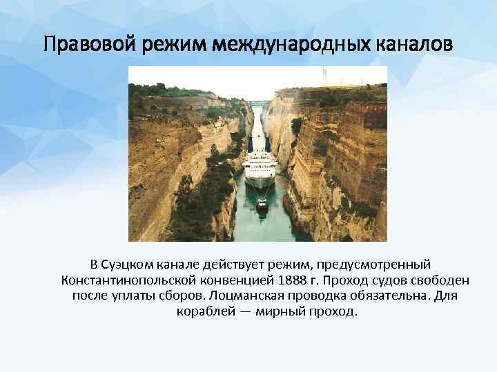Правовой режим международных каналов В Суэцком канале действует режим, предусмотренный Константинопольской конвенцией 1888 г.