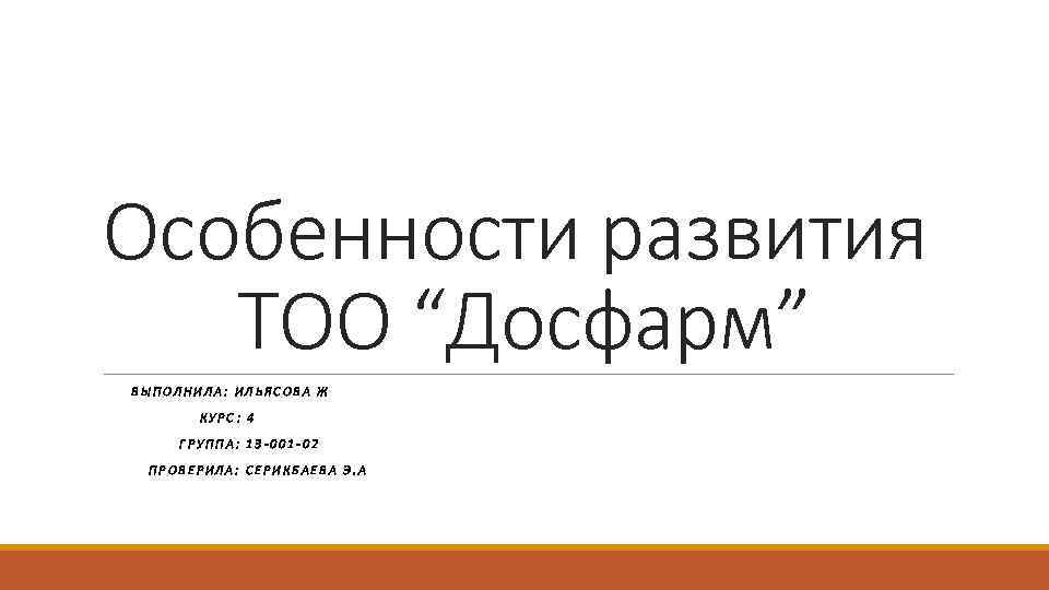 Особенности развития ТОО “Досфарм” ВЫПОЛНИЛА: ИЛЬЯСОВА Ж КУРС : 4 ГРУППА: 13 -001 -02