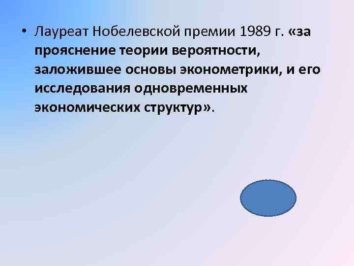  • Лауреат Нобелевской премии 1989 г. «за прояснение теории вероятности, заложившее основы эконометрики,