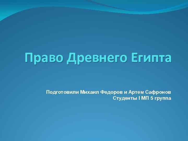 Право Древнего Египта Подготовили Михаил Федоров и Артем Сафронов Студенты I МП 5 группа