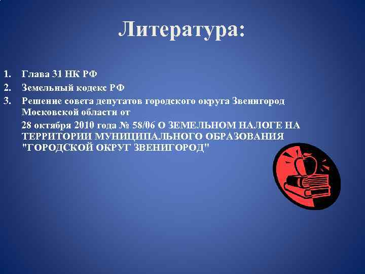 Литература: 1. 2. 3. Глава 31 НК РФ Земельный кодекс РФ Решение совета депутатов