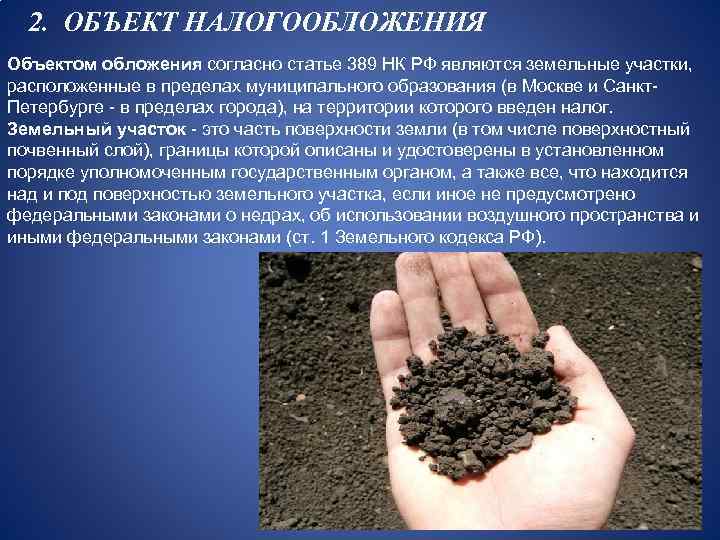 2. ОБЪЕКТ НАЛОГООБЛОЖЕНИЯ Объектом обложения согласно статье 389 НК РФ являются земельные участки, расположенные