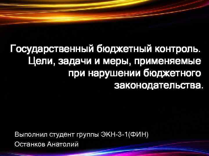 Государственный бюджетный контроль. Цели, задачи и меры, применяемые при нарушении бюджетного законодательства. Выполнил студент