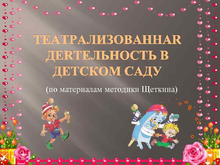 ТЕАТРАЛИЗОВАННАЯ ДЕЯТЕЛЬНОСТЬ В ДЕТСКОМ САДУ (по материалам методики Щеткина) 