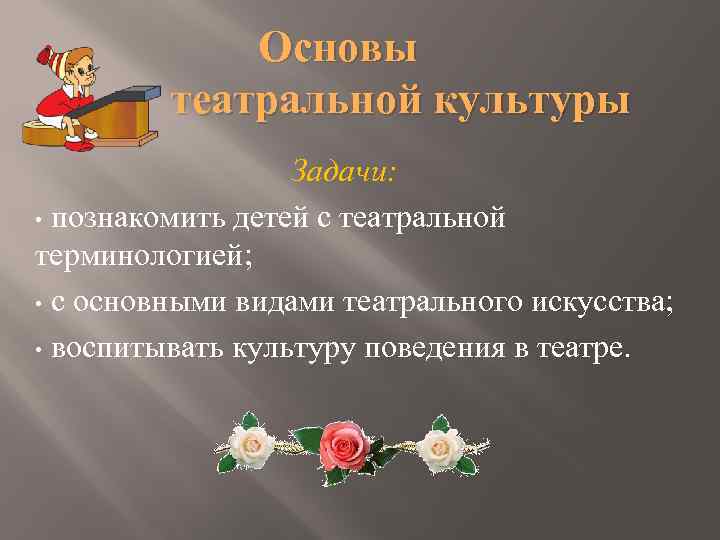 Основы театральной культуры Задачи: • познакомить детей с театральной терминологией; • с основными видами