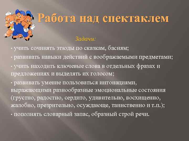 Работа над спектаклем Задачи: • учить сочинять этюды по сказкам, басням; • развивать навыки