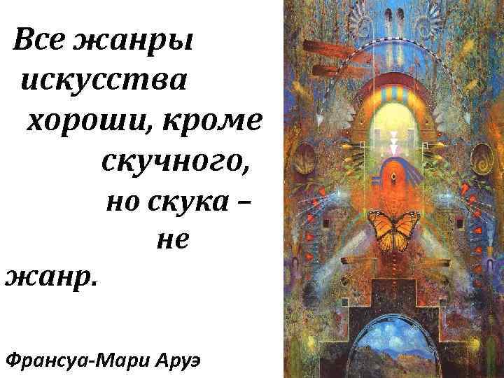 Все жанры искусства хороши, кроме скучного, но скука – не жанр. Франсуа-Мари Аруэ 