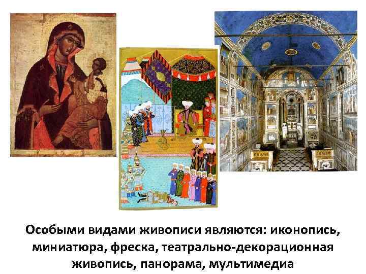 Особыми видами живописи являются: иконопись, миниатюра, фреска, театрально-декорационная живопись, панорама, мультимедиа 