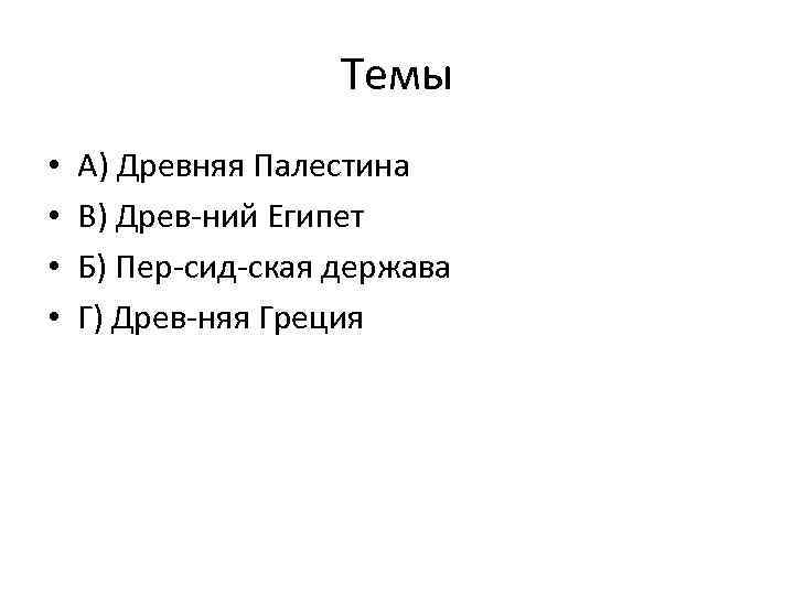 Темы • • А) Древняя Палестина В) Древ ний Египет Б) Пер сид ская