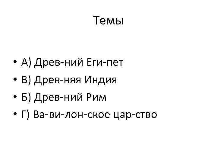 Темы • • А) Древ ний Еги пет В) Древ няя Индия Б) Древ