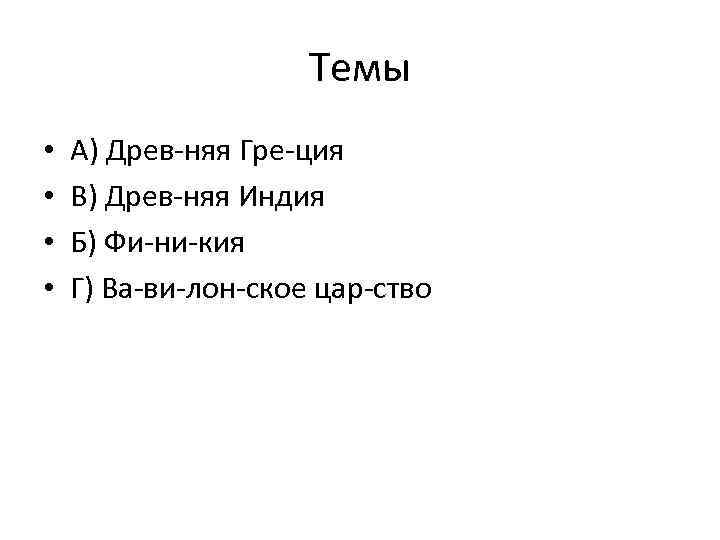 Темы • • А) Древ няя Гре ция В) Древ няя Индия Б) Фи